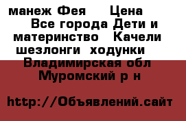 манеж Фея 1 › Цена ­ 800 - Все города Дети и материнство » Качели, шезлонги, ходунки   . Владимирская обл.,Муромский р-н